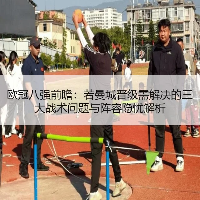欧冠八强前瞻:若曼城晋级需解决的三大战术问题与阵容隐忧解析